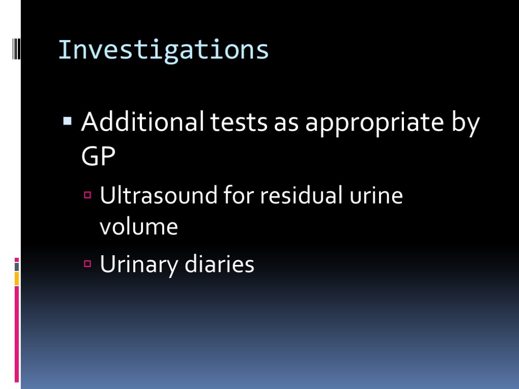 Investigations Additional tests as appropriate by GP Ultrasound for residual urine volume Urinary diaries